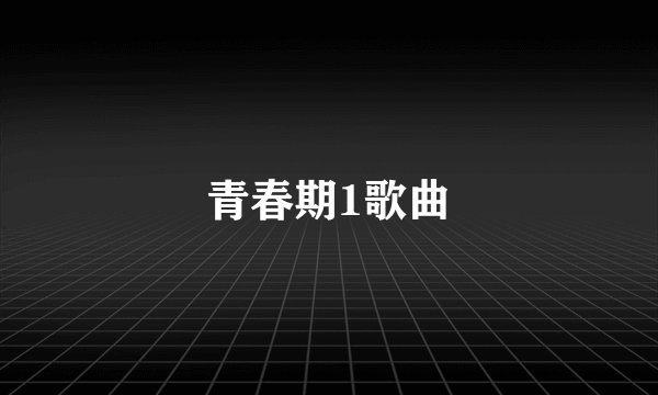 青春期1歌曲