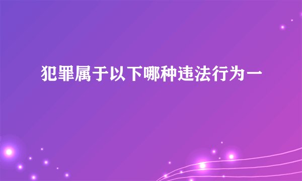 犯罪属于以下哪种违法行为一