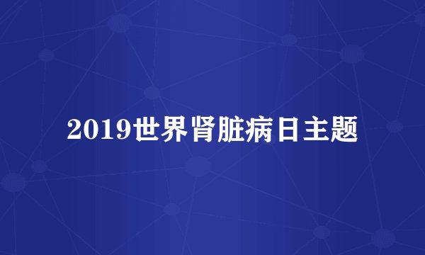 2019世界肾脏病日主题