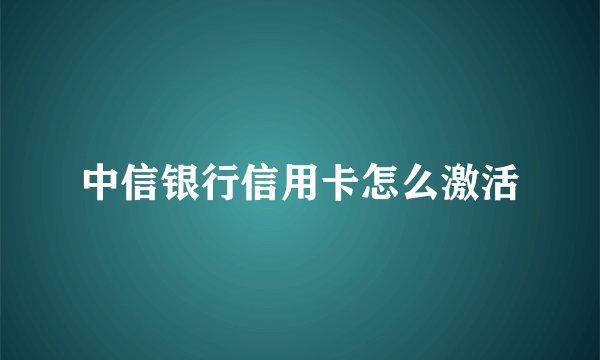中信银行信用卡怎么激活