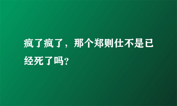 疯了疯了，那个郑则仕不是已经死了吗？