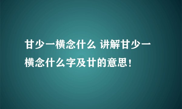 甘少一横念什么 讲解甘少一横念什么字及廿的意思！