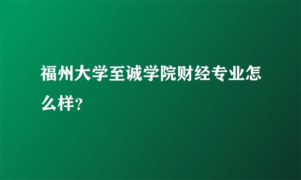 福州大学至诚学院财经专业怎么样？
