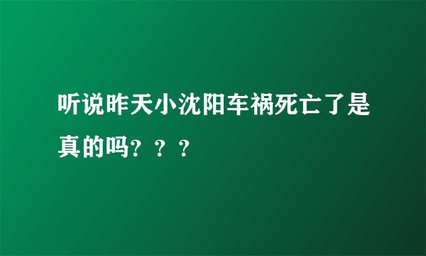 听说昨天小沈阳车祸死亡了是真的吗？？？
