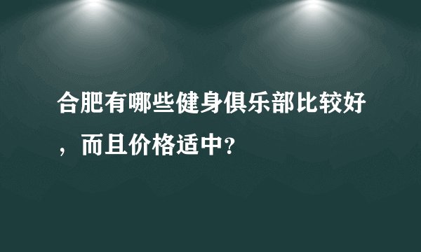 合肥有哪些健身俱乐部比较好，而且价格适中？
