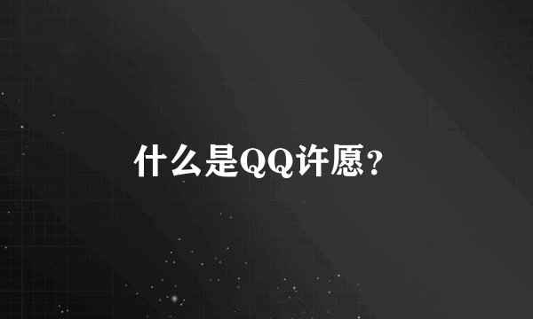 什么是QQ许愿？