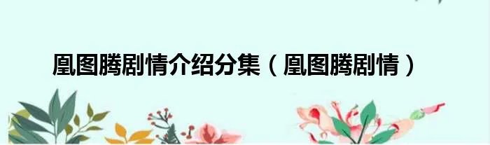 凰图腾剧情介绍分集（凰图腾剧情）