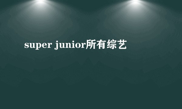 super junior所有综艺