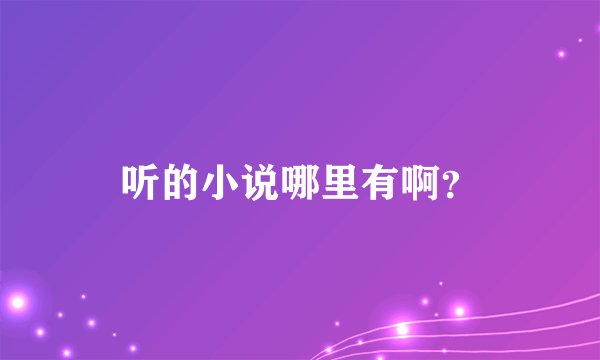 听的小说哪里有啊？