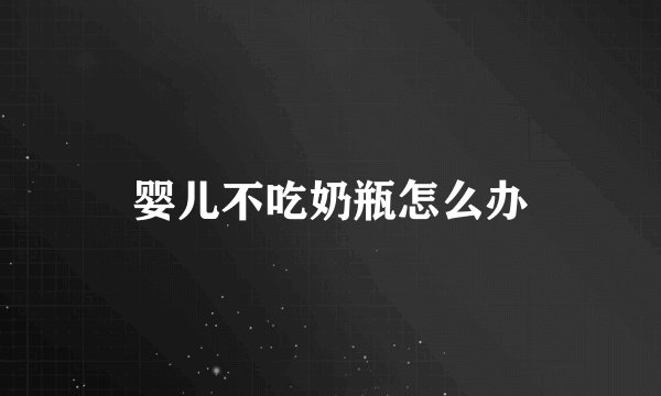 婴儿不吃奶瓶怎么办