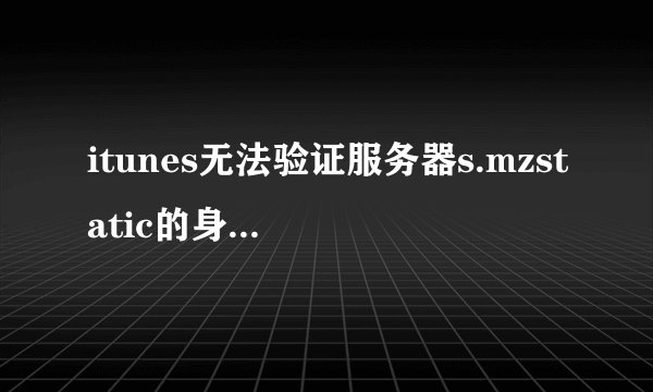 itunes无法验证服务器s.mzstatic的身份怎么解决