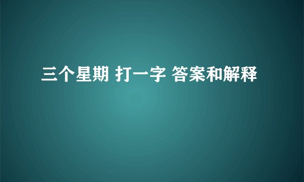 三个星期 打一字 答案和解释