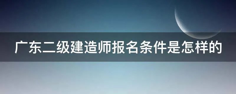 广东二级建造师报名条件是怎样的