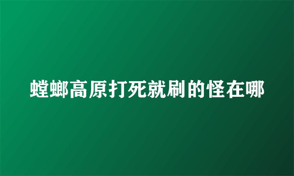 螳螂高原打死就刷的怪在哪