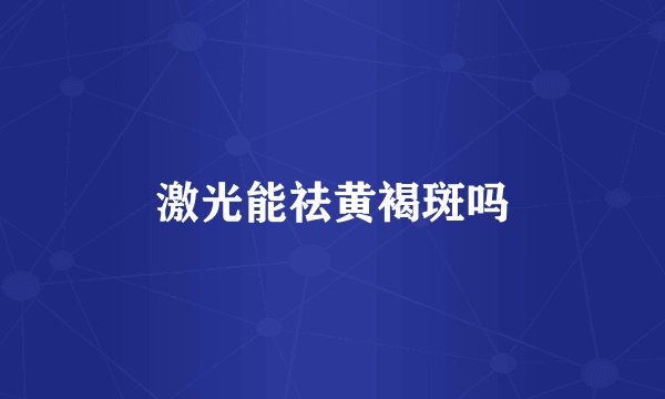 激光能祛黄褐斑吗