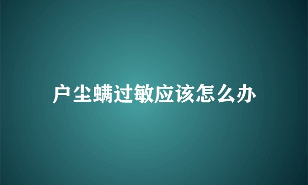 户尘螨过敏应该怎么办