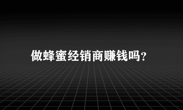 做蜂蜜经销商赚钱吗？