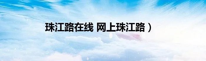 珠江路在线 网上珠江路）