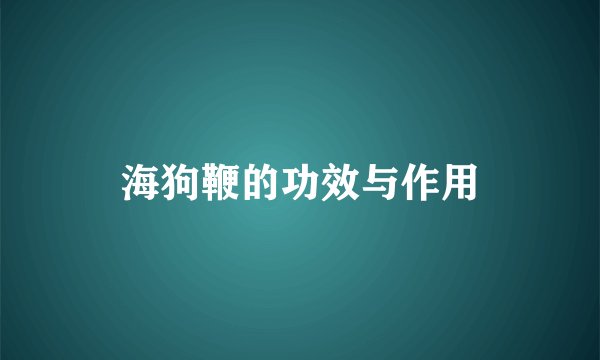 海狗鞭的功效与作用