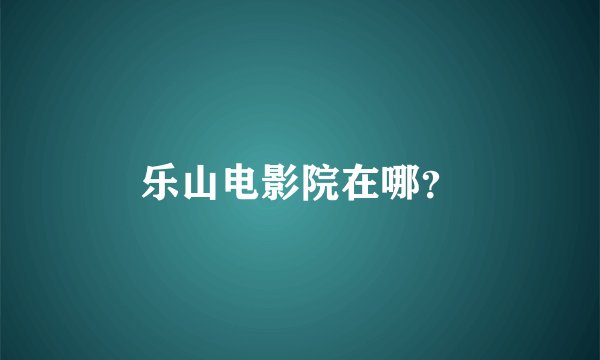 乐山电影院在哪？