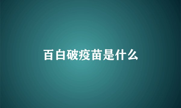 百白破疫苗是什么