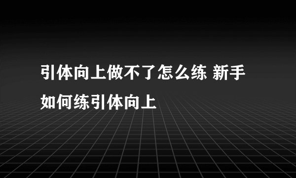 引体向上做不了怎么练 新手如何练引体向上