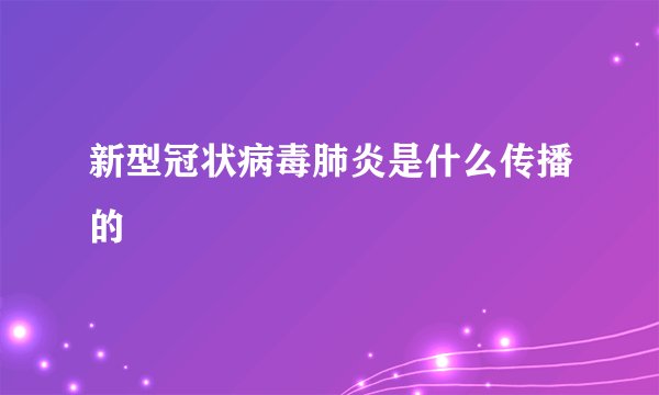 新型冠状病毒肺炎是什么传播的
