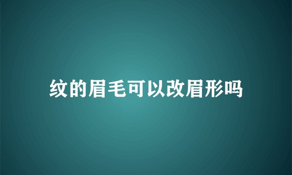 纹的眉毛可以改眉形吗