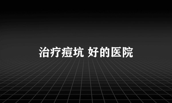 治疗痘坑 好的医院