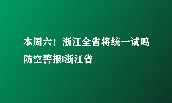 本周六！浙江全省将统一试鸣防空警报|浙江省