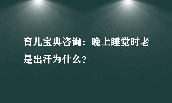 育儿宝典咨询：晚上睡觉时老是出汗为什么？