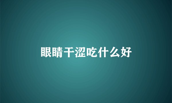 眼睛干涩吃什么好
