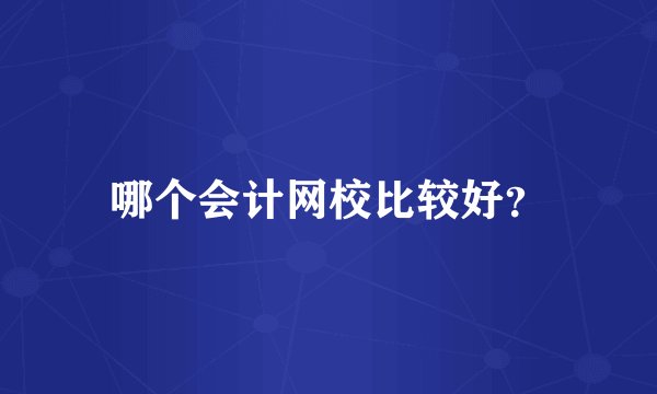 哪个会计网校比较好？