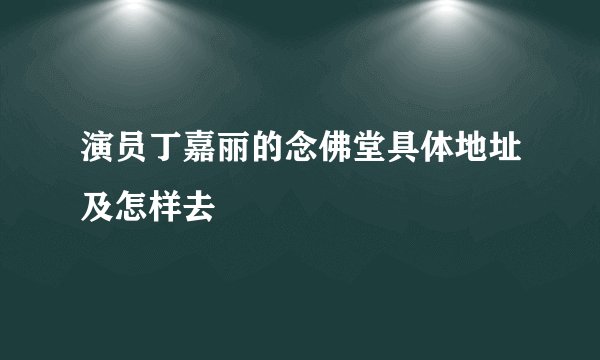 演员丁嘉丽的念佛堂具体地址及怎样去