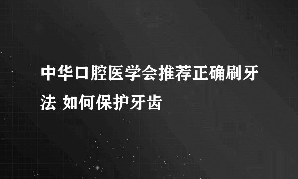 中华口腔医学会推荐正确刷牙法 如何保护牙齿