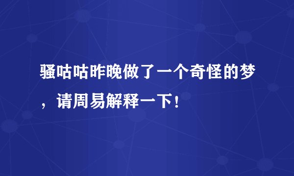骚咕咕昨晚做了一个奇怪的梦，请周易解释一下！
