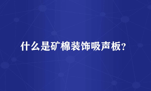 什么是矿棉装饰吸声板？