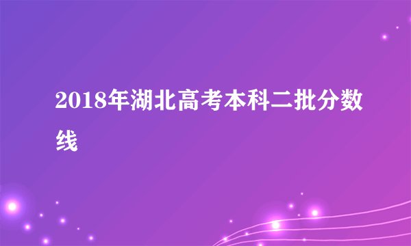 2018年湖北高考本科二批分数线