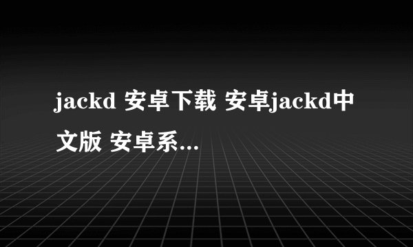 jackd 安卓下载 安卓jackd中文版 安卓系统jackd jackd最新安卓下载