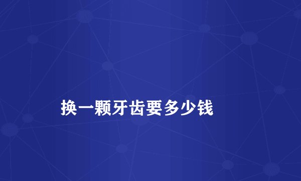 
    换一颗牙齿要多少钱
  