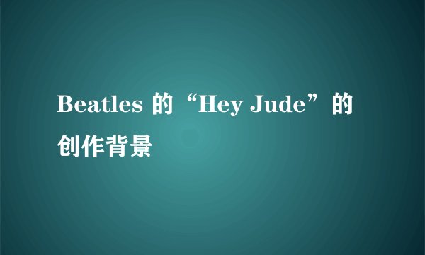 Beatles 的“Hey Jude”的创作背景