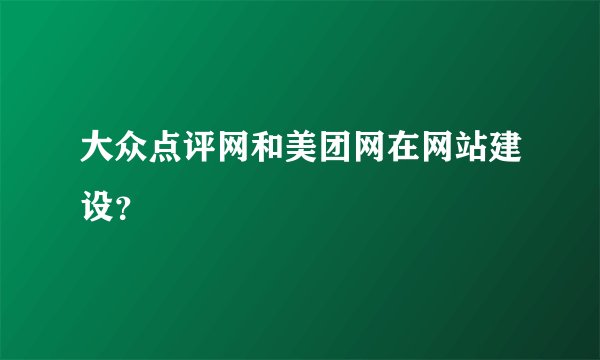 大众点评网和美团网在网站建设？