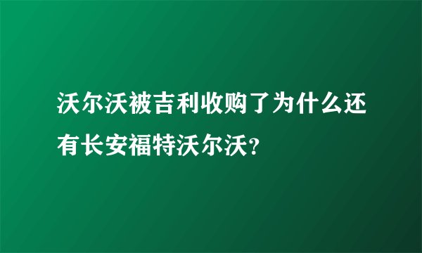 沃尔沃被吉利收购了为什么还有长安福特沃尔沃？
