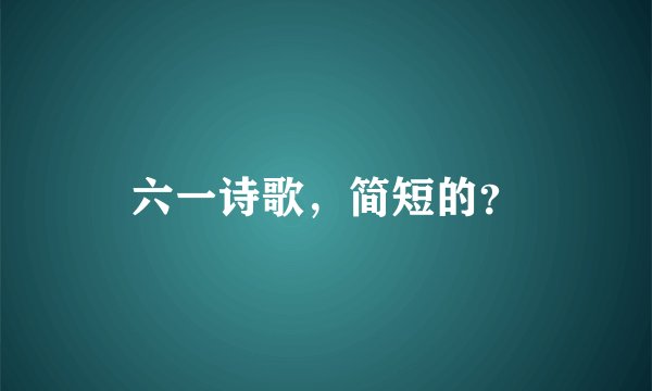 六一诗歌，简短的？