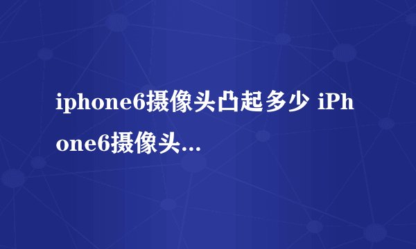 iphone6摄像头凸起多少 iPhone6摄像头凸起如何保护
