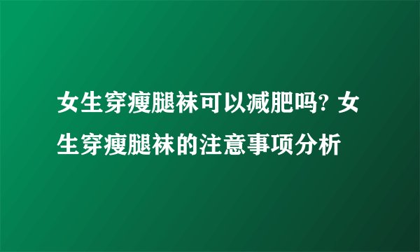 女生穿瘦腿袜可以减肥吗? 女生穿瘦腿袜的注意事项分析