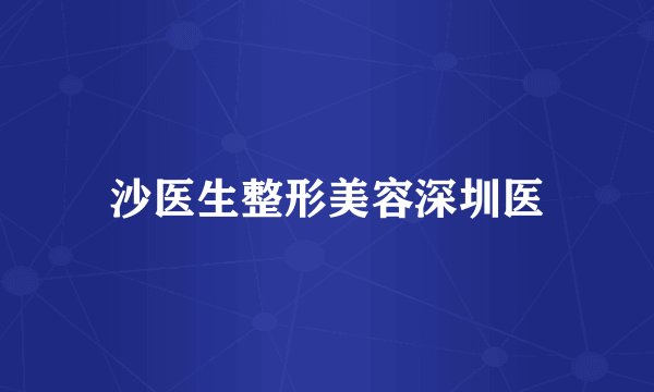 沙医生整形美容深圳医