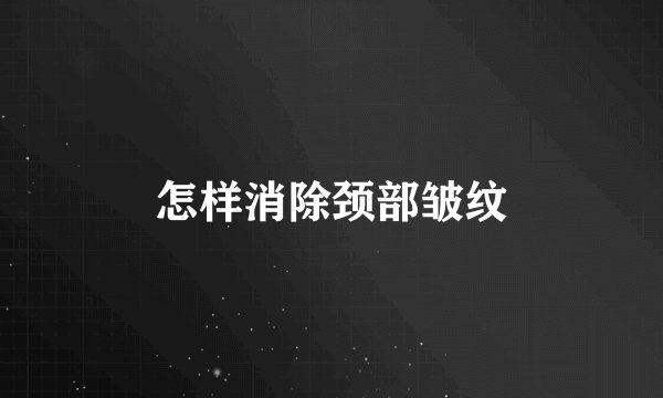 怎样消除颈部皱纹
