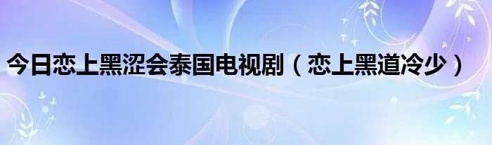 今日恋上黑涩会泰国电视剧（恋上黑道冷少）