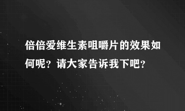 倍倍爱维生素咀嚼片的效果如何呢？请大家告诉我下吧？